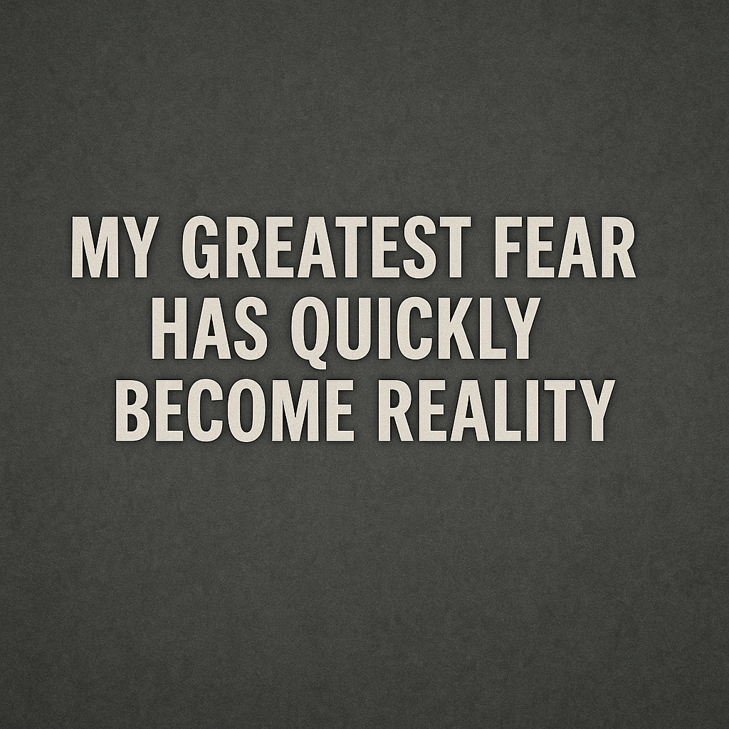 My Greatest Fear Has Quickly Become Reality